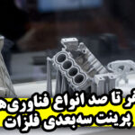 صفر تا صد انواع فناوری‌های پرینت سه‌بعدی فلزات
