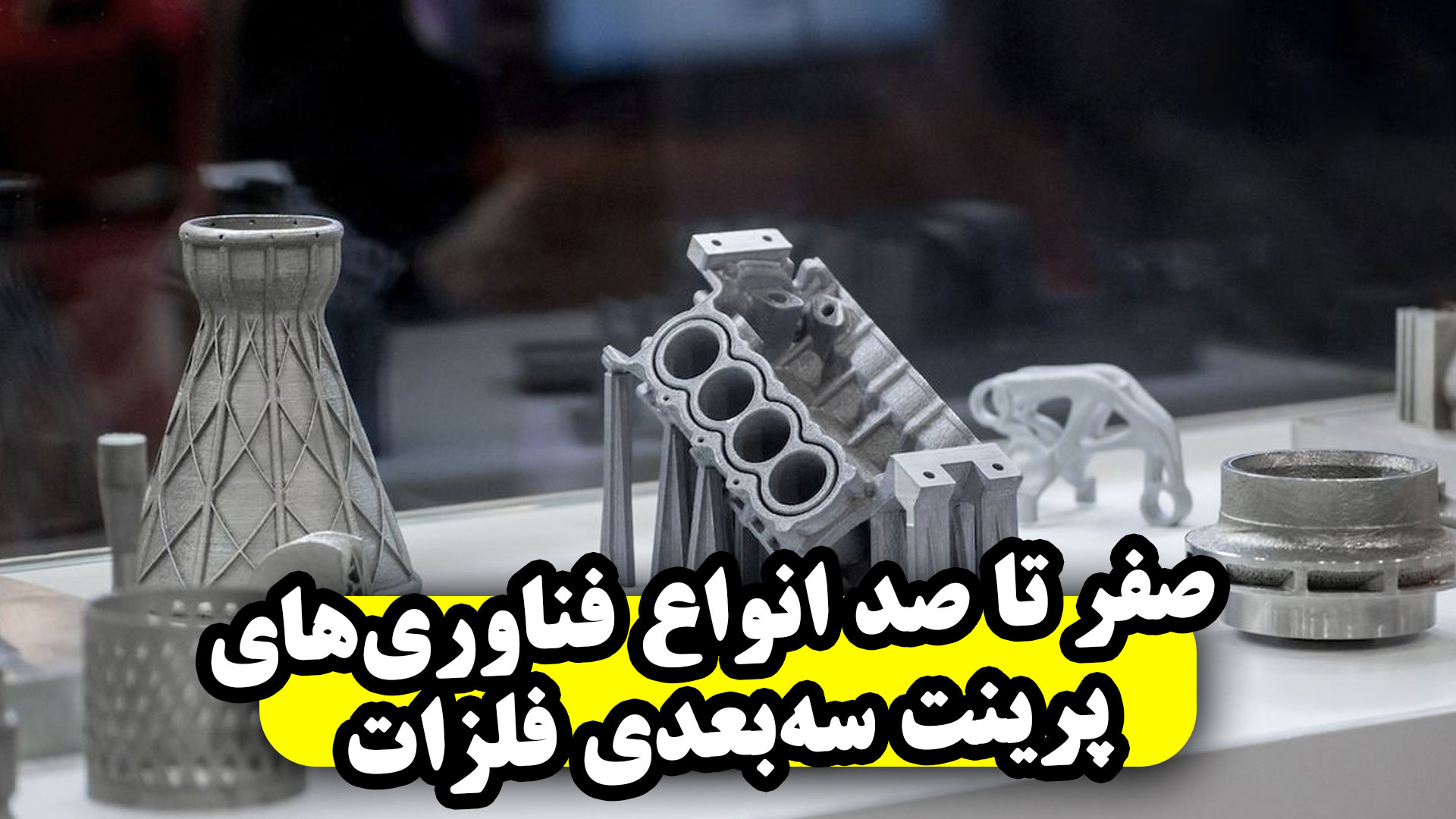 صفر تا صد انواع فناوری‌های پرینت سه‌بعدی فلزات